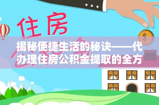 岱岳揭秘便捷生活的秘诀——代办理住房公积金提取的全方位指南