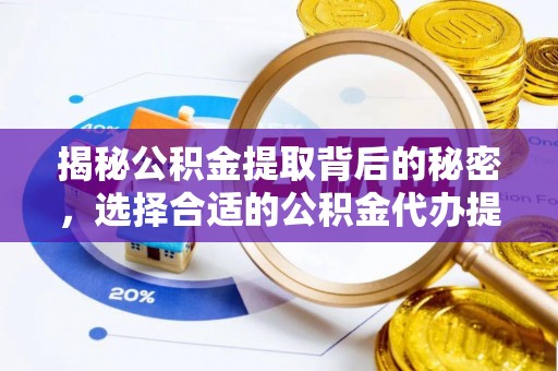 岱岳揭秘公积金提取背后的秘密，选择合适的公积金代办提取公司是关键