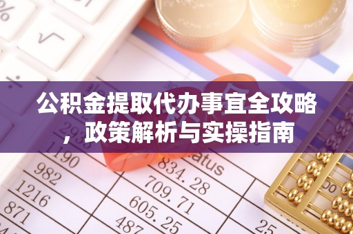 岱岳公积金提取代办事宜全攻略，政策解析与实操指南