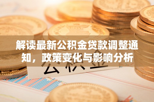 岱岳解读最新公积金贷款调整通知，政策变化与影响分析