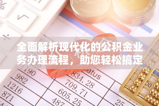 岱岳全面解析现代化的公积金业务办理流程，助您轻松搞定每一笔交易