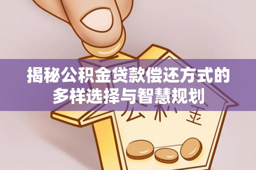 岱岳揭秘公积金贷款偿还方式的多样选择与智慧规划