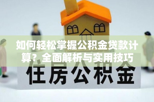 岱岳如何轻松掌握公积金贷款计算？全面解析与实用技巧