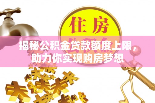岱岳揭秘公积金贷款额度上限，助力你实现购房梦想