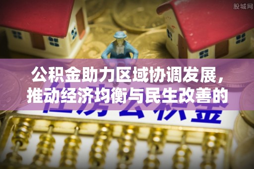 岱岳公积金助力区域协调发展，推动经济均衡与民生改善的新引擎