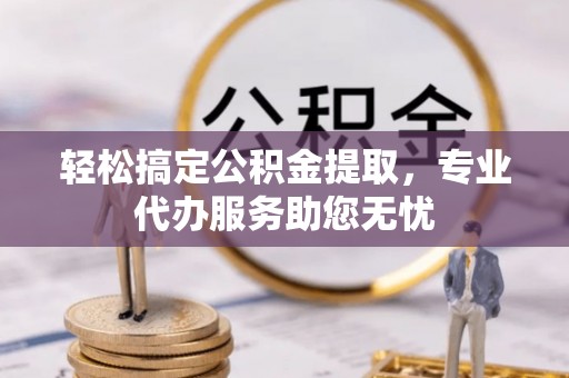 岱岳轻松搞定公积金提取，专业代办服务助您无忧