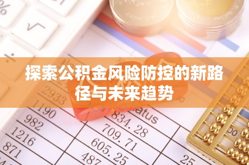 岱岳探索公积金风险防控的新路径与未来趋势