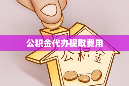 岱岳公积金代办提取费用