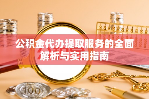 岱岳公积金代办提取服务的全面解析与实用指南