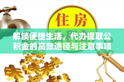 岱岳解锁便捷生活，代办提取公积金的高效途径与注意事项
