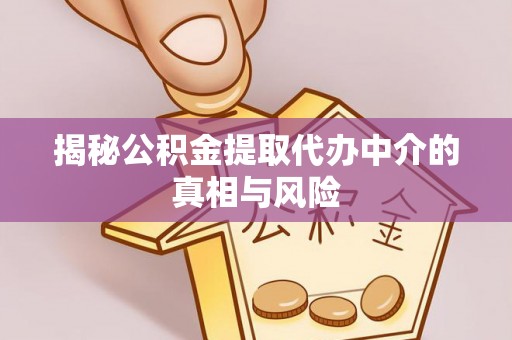 岱岳揭秘公积金提取代办中介的真相与风险