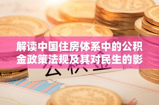 岱岳解读中国住房体系中的公积金政策法规及其对民生的影响
