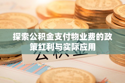 岱岳探索公积金支付物业费的政策红利与实际应用