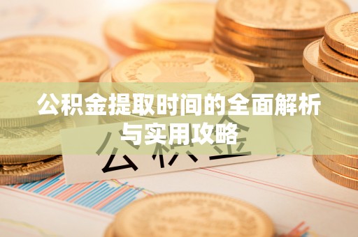 岱岳公积金提取时间的全面解析与实用攻略
