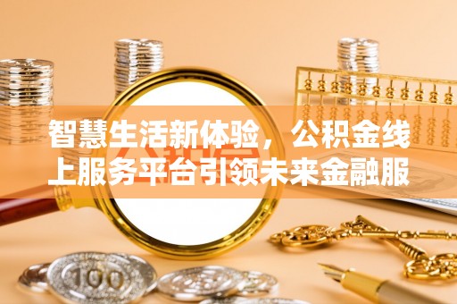 岱岳智慧生活新体验，公积金线上服务平台引领未来金融服务