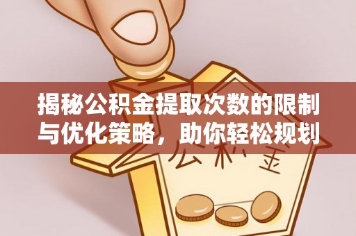 岱岳揭秘公积金提取次数的限制与优化策略，助你轻松规划财务未来