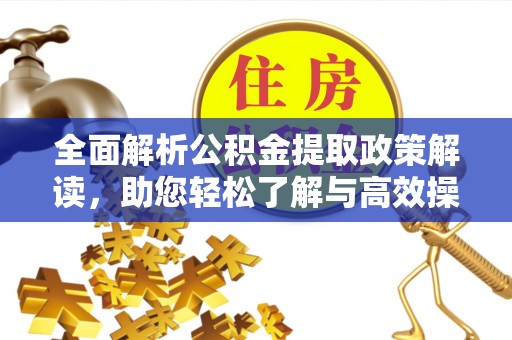 岱岳全面解析公积金提取政策解读，助您轻松了解与高效操作