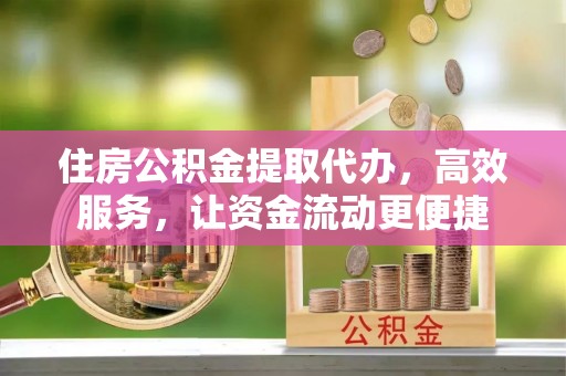 岱岳住房公积金提取代办，高效服务，让资金流动更便捷