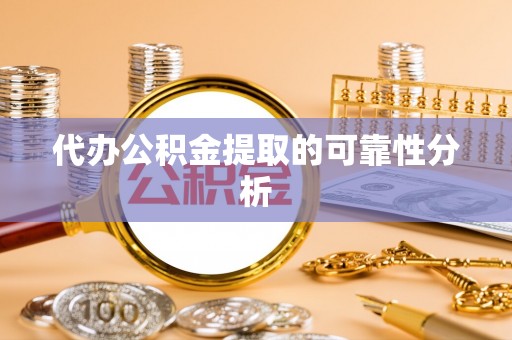 岱岳代办公积金提取的可靠性分析
