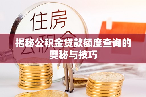 岱岳揭秘公积金贷款额度查询的奥秘与技巧
