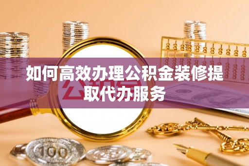 岱岳如何高效办理公积金装修提取代办服务