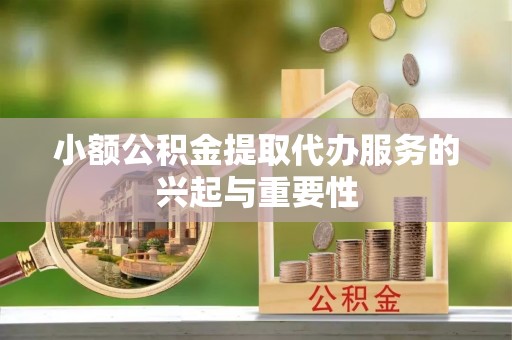 岱岳小额公积金提取代办服务的兴起与重要性