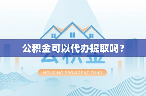 岱岳公积金可以代办提取吗？