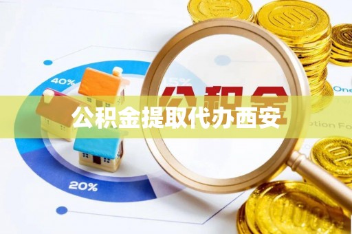 岱岳公积金提取代办西安