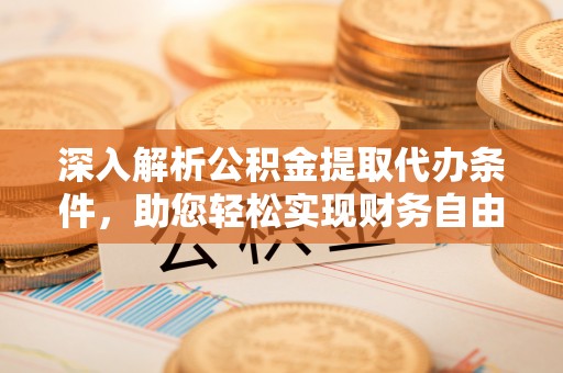 岱岳深入解析公积金提取代办条件，助您轻松实现财务自由