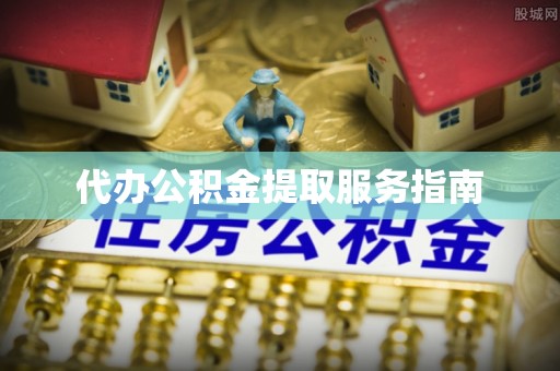 岱岳代办公积金提取服务指南