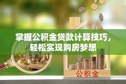 岱岳掌握公积金贷款计算技巧，轻松实现购房梦想