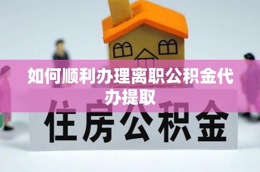岱岳如何顺利办理离职公积金代办提取