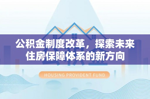 岱岳公积金制度改革，探索未来住房保障体系的新方向
