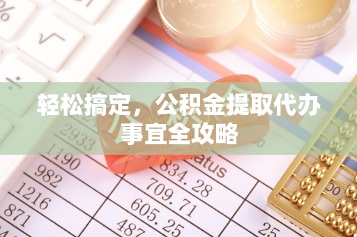 岱岳轻松搞定，公积金提取代办事宜全攻略