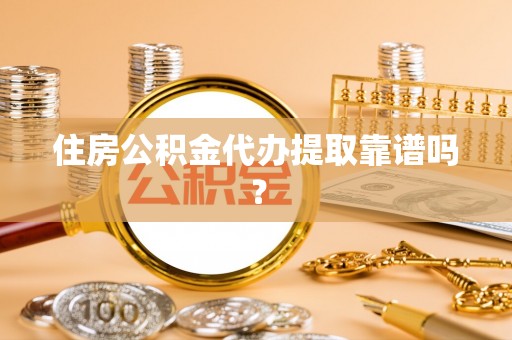 岱岳住房公积金代办提取靠谱吗？