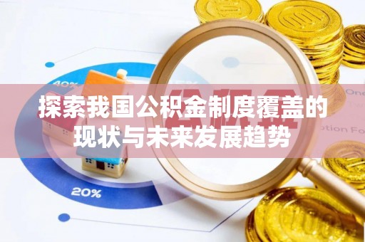 岱岳探索我国公积金制度覆盖的现状与未来发展趋势