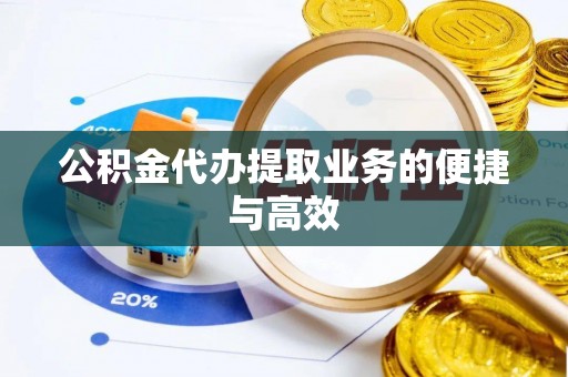 岱岳公积金代办提取业务的便捷与高效