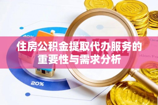 岱岳住房公积金提取代办服务的重要性与需求分析