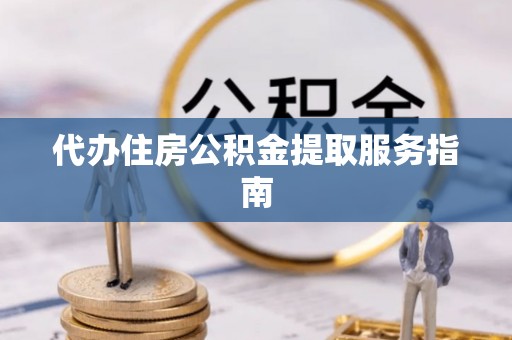 岱岳代办住房公积金提取服务指南