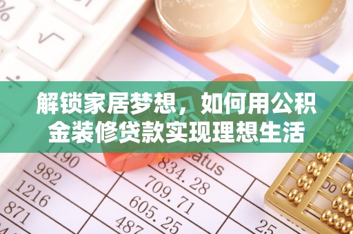 岱岳解锁家居梦想，如何用公积金装修贷款实现理想生活