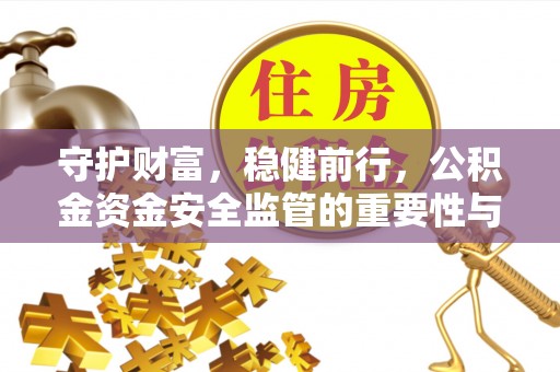 岱岳守护财富，稳健前行，公积金资金安全监管的重要性与实践