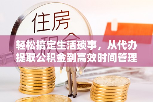 岱岳轻松搞定生活琐事，从代办提取公积金到高效时间管理