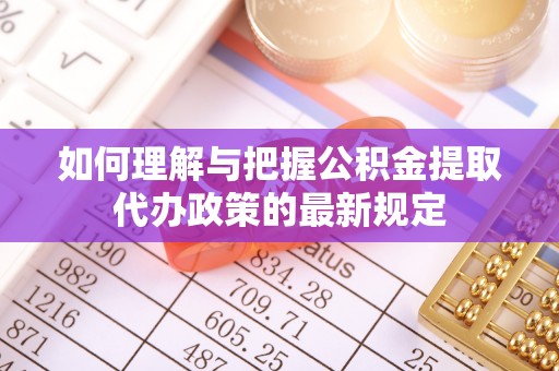 岱岳如何理解与把握公积金提取代办政策的最新规定