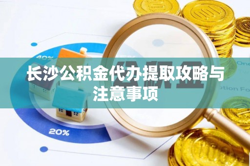 岱岳长沙公积金代办提取攻略与注意事项