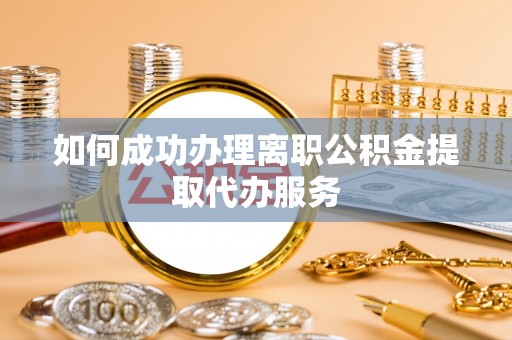 岱岳如何成功办理离职公积金提取代办服务