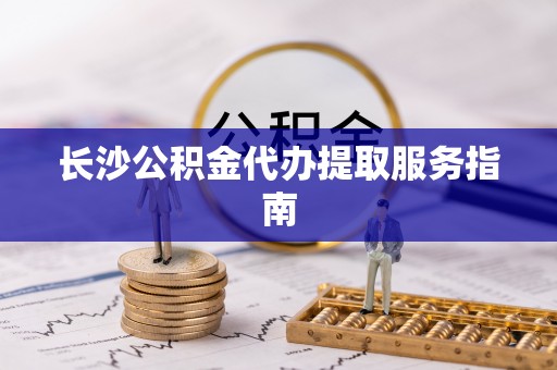 岱岳长沙公积金代办提取服务指南
