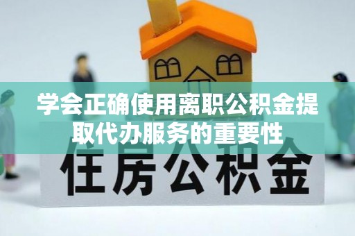 岱岳学会正确使用离职公积金提取代办服务的重要性