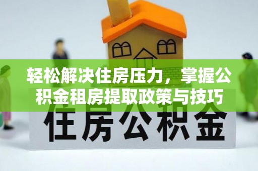 岱岳轻松解决住房压力，掌握公积金租房提取政策与技巧