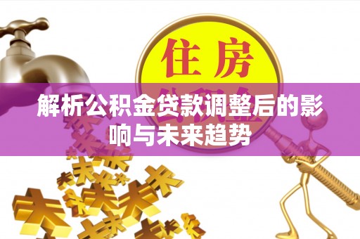 岱岳解析公积金贷款调整后的影响与未来趋势