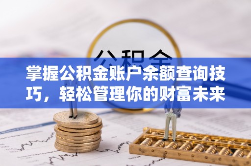 岱岳掌握公积金账户余额查询技巧，轻松管理你的财富未来